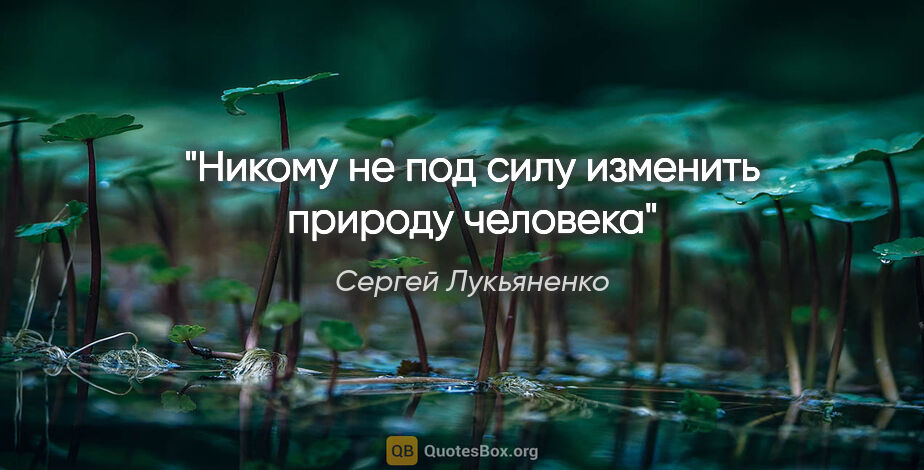 Сергей Лукьяненко цитата: "Никому не под силу изменить природу человека"