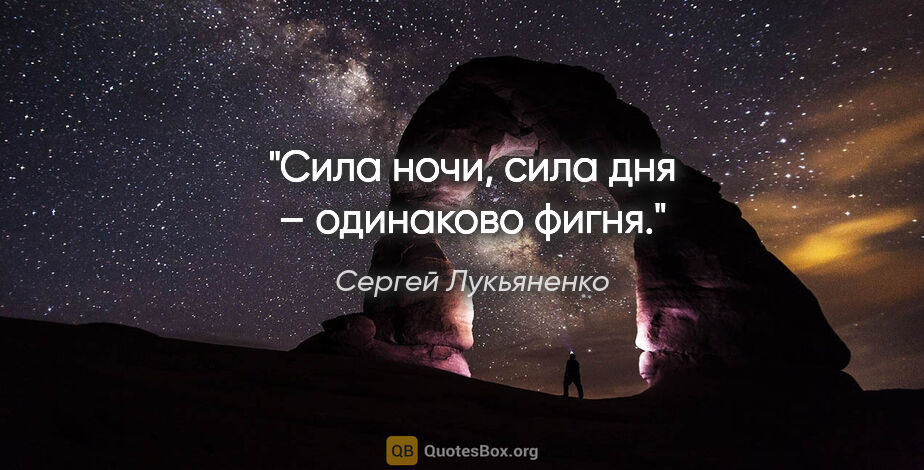 Сергей Лукьяненко цитата: "Сила ночи, сила дня – одинаково фигня."
