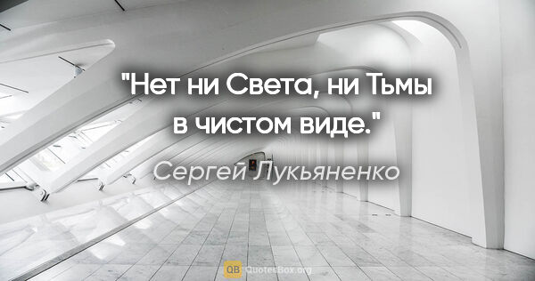 Сергей Лукьяненко цитата: "Нет ни Света, ни Тьмы в чистом виде."