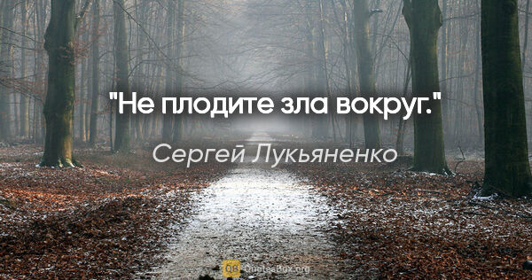 Сергей Лукьяненко цитата: "Не плодите зла вокруг."