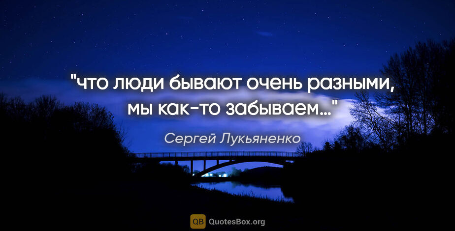 Сергей Лукьяненко цитата: "что люди бывают очень разными, мы как-то забываем…"