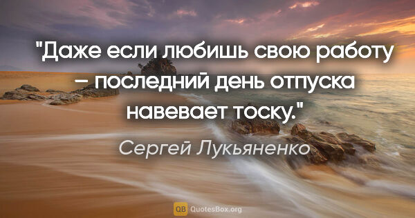 Сергей Лукьяненко цитата: "Даже если любишь свою работу – последний день отпуска навевает..."