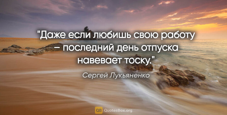 Сергей Лукьяненко цитата: "Даже если любишь свою работу – последний день отпуска навевает..."