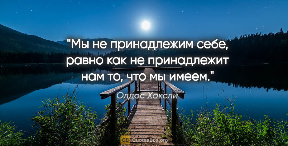 Олдос Хаксли цитата: "Мы не принадлежим себе, равно как не принадлежит нам то, что..."