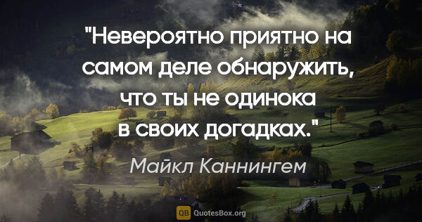 Майкл Каннингем цитата: "Невероятно приятно на самом деле обнаружить, что ты не одинока..."