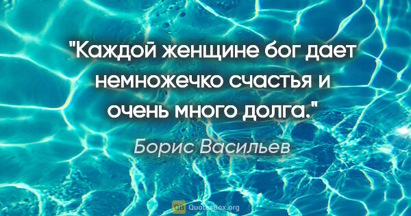 Борис Васильев цитата: "Каждой женщине бог дает немножечко счастья и очень много долга."