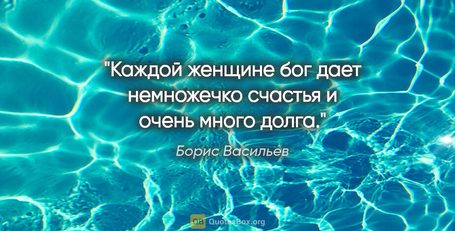 Борис Васильев цитата: "Каждой женщине бог дает немножечко счастья и очень много долга."