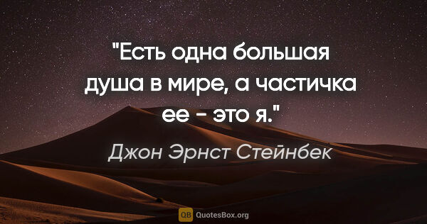 Джон Эрнст Стейнбек цитата: "Есть одна большая душа в мире, а частичка ее - это я."