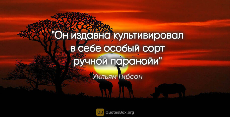 Уильям Гибсон цитата: "Он издавна культивировал в себе особый сорт ручной паранойи"