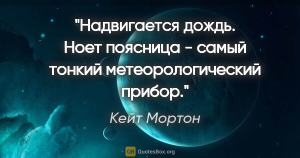 Кейт Мортон цитата: "Надвигается дождь. Ноет поясница - самый тонкий..."