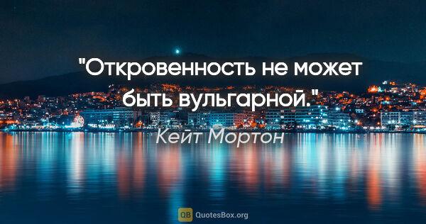 Кейт Мортон цитата: "Откровенность не может быть вульгарной."