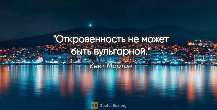 Кейт Мортон цитата: "Откровенность не может быть вульгарной."