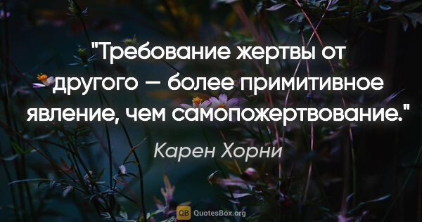 Карен Хорни цитата: "Требование жертвы от другого — более примитивное явление, чем..."