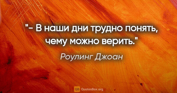 Роулинг Джоан цитата: "- В наши дни трудно понять, чему можно верить."