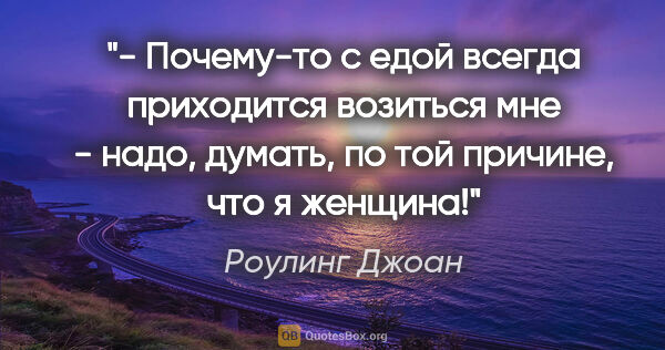 Роулинг Джоан цитата: "- Почему-то с едой всегда приходится возиться мне - надо,..."