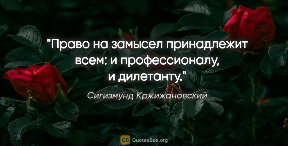 Сигизмунд Кржижановский цитата: "Право на замысел принадлежит всем: и профессионалу, и дилетанту."