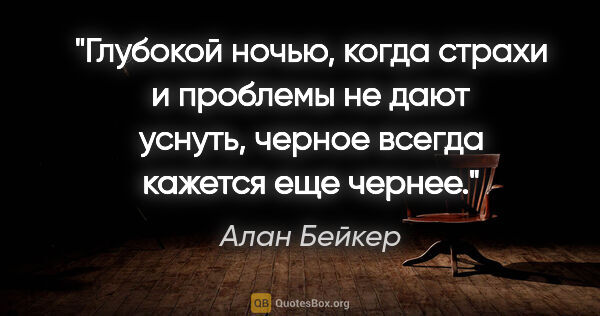 Алан Бейкер цитата: "Глубокой ночью, когда страхи и проблемы не дают уснуть, черное..."