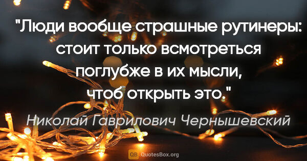 Николай Гаврилович Чернышевский цитата: "Люди вообще страшные рутинеры: стоит только всмотреться..."