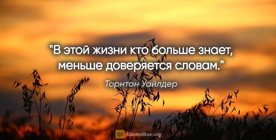 Торнтон Уайлдер цитата: "В этой жизни кто больше знает, меньше доверяется словам."