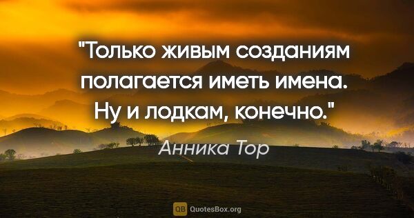 Анника Тор цитата: "Только живым созданиям полагается иметь имена. Ну и лодкам,..."