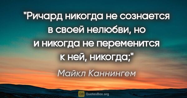 Майкл Каннингем цитата: "Ричард никогда не сознается в своей нелюбви, но и никогда не..."