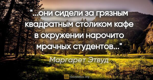 Маргарет Этвуд цитата: "они сидели за грязным квадратным столиком кафе в окружении..."