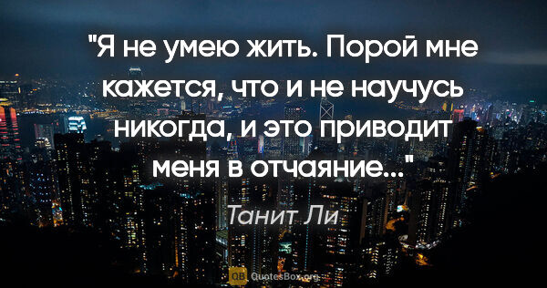 Танит Ли цитата: "Я не умею жить. Порой мне кажется, что и не научусь никогда, и..."