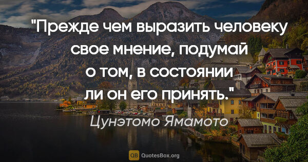 Цунэтомо Ямамото цитата: "Прежде чем выразить человеку свое мнение, подумай о том, в..."