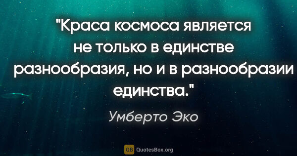 Умберто Эко цитата: "Краса космоса является не только в единстве разнообразия, но и..."