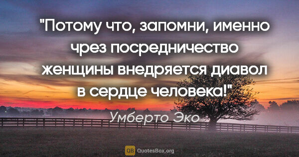 Умберто Эко цитата: "Потому что, запомни, именно чрез посредничество женщины..."