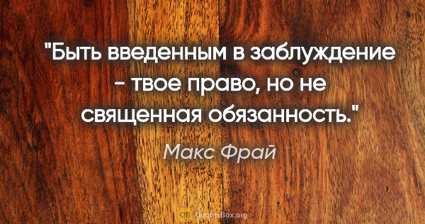 Макс Фрай цитата: "Быть введенным в заблуждение - твое право, но не священная..."