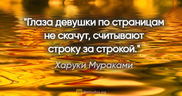 Харуки Мураками цитата: "Глаза девушки по страницам не скачут, считывают строку за..."