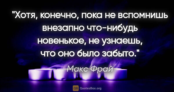 Макс Фрай цитата: "Хотя, конечно, пока не вспомнишь внезапно что-нибудь..."