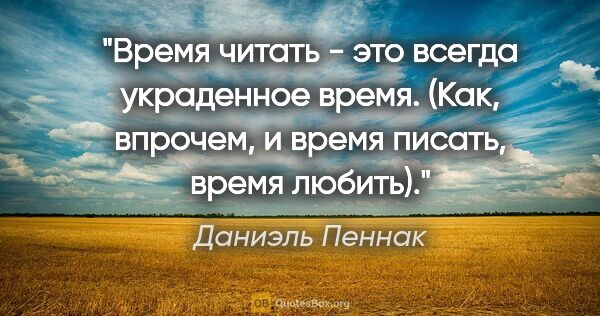 Даниэль Пеннак цитата: "Время читать - это всегда украденное время. (Как, впрочем, и..."