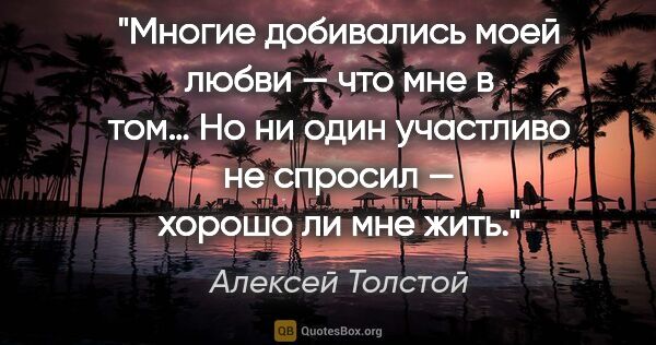 Алексей Толстой цитата: "Многие добивались моей любви — что мне в том… Но ни один..."