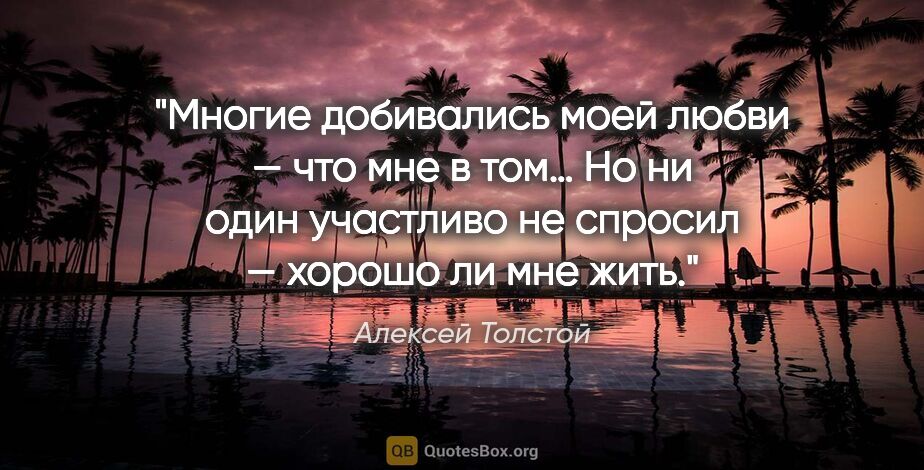 Алексей Толстой цитата: "Многие добивались моей любви — что мне в том… Но ни один..."