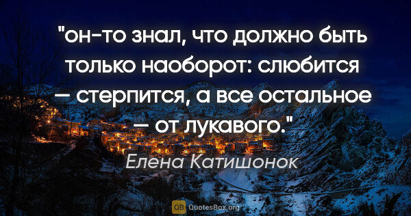 Елена Катишонок цитата: "он-то знал, что должно быть только наоборот: слюбится —..."