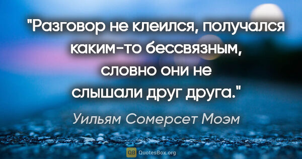 Уильям Сомерсет Моэм цитата: "Разговор не клеился, получался каким-то бессвязным, словно они..."