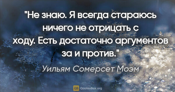 Уильям Сомерсет Моэм цитата: "Не знаю. Я всегда стараюсь ничего не отрицать с ходу. Есть..."