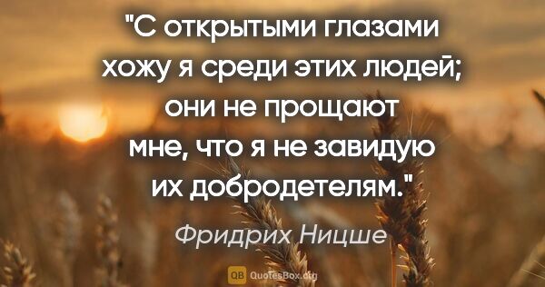 Фридрих Ницше цитата: "С открытыми глазами хожу я среди этих людей; они не прощают..."