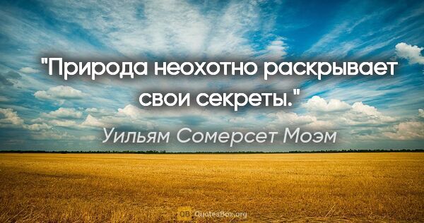 Уильям Сомерсет Моэм цитата: "Природа неохотно раскрывает свои секреты."