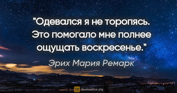 Эрих Мария Ремарк цитата: ""Одевался я не торопясь. Это помогало мне полнее ощущать..."