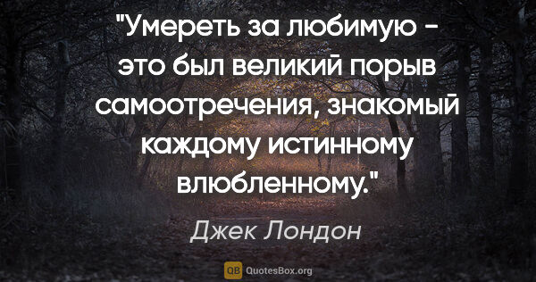 Джек Лондон цитата: "Умереть за любимую - это был великий порыв самоотречения,..."