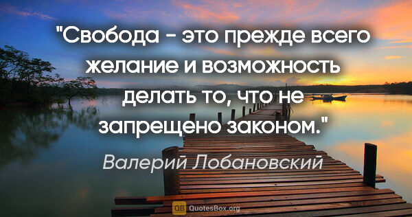 Валерий Лобановский цитата: "Свобода - это прежде всего желание и возможность делать то,..."