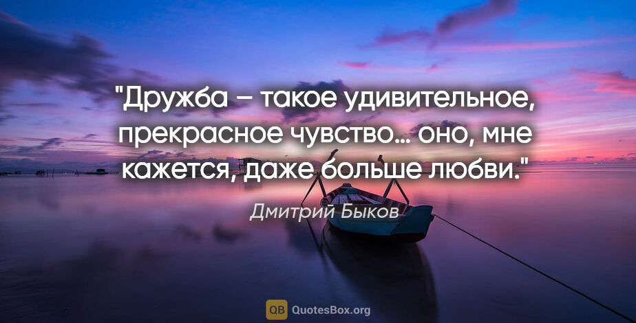 Дмитрий Быков цитата: "Дружба – такое удивительное, прекрасное чувство… оно, мне..."