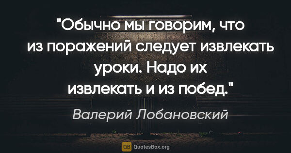 Валерий Лобановский цитата: "Обычно мы говорим, что из поражений следует извлекать уроки...."