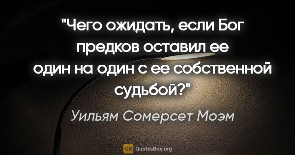 Уильям Сомерсет Моэм цитата: "Чего ожидать, если Бог предков оставил ее один на один с ее..."