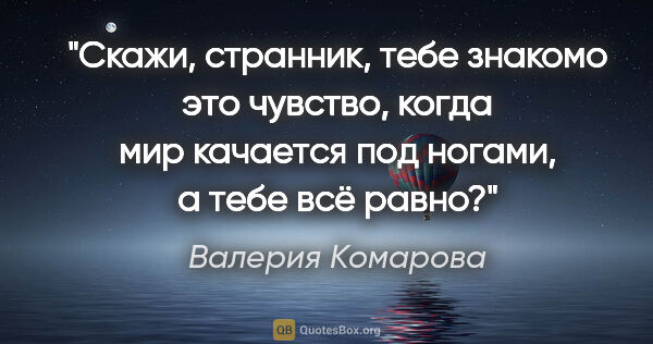 Валерия Комарова цитата: "Скажи, странник, тебе знакомо это чувство, когда мир качается..."