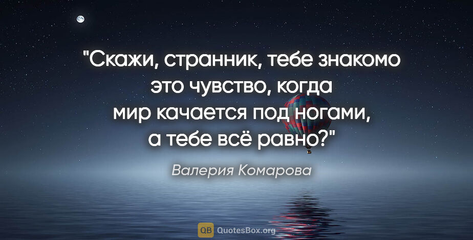 Валерия Комарова цитата: "Скажи, странник, тебе знакомо это чувство, когда мир качается..."
