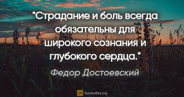 Федор Достоевский цитата: "Страдание и боль всегда обязательны для широкого сознания и..."